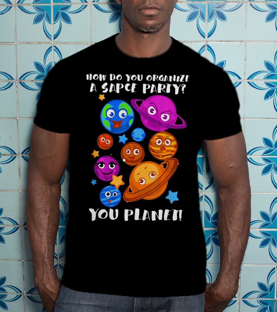 How Do You Organize A Space Party You Planet Planets Astrology Science T-Shirt