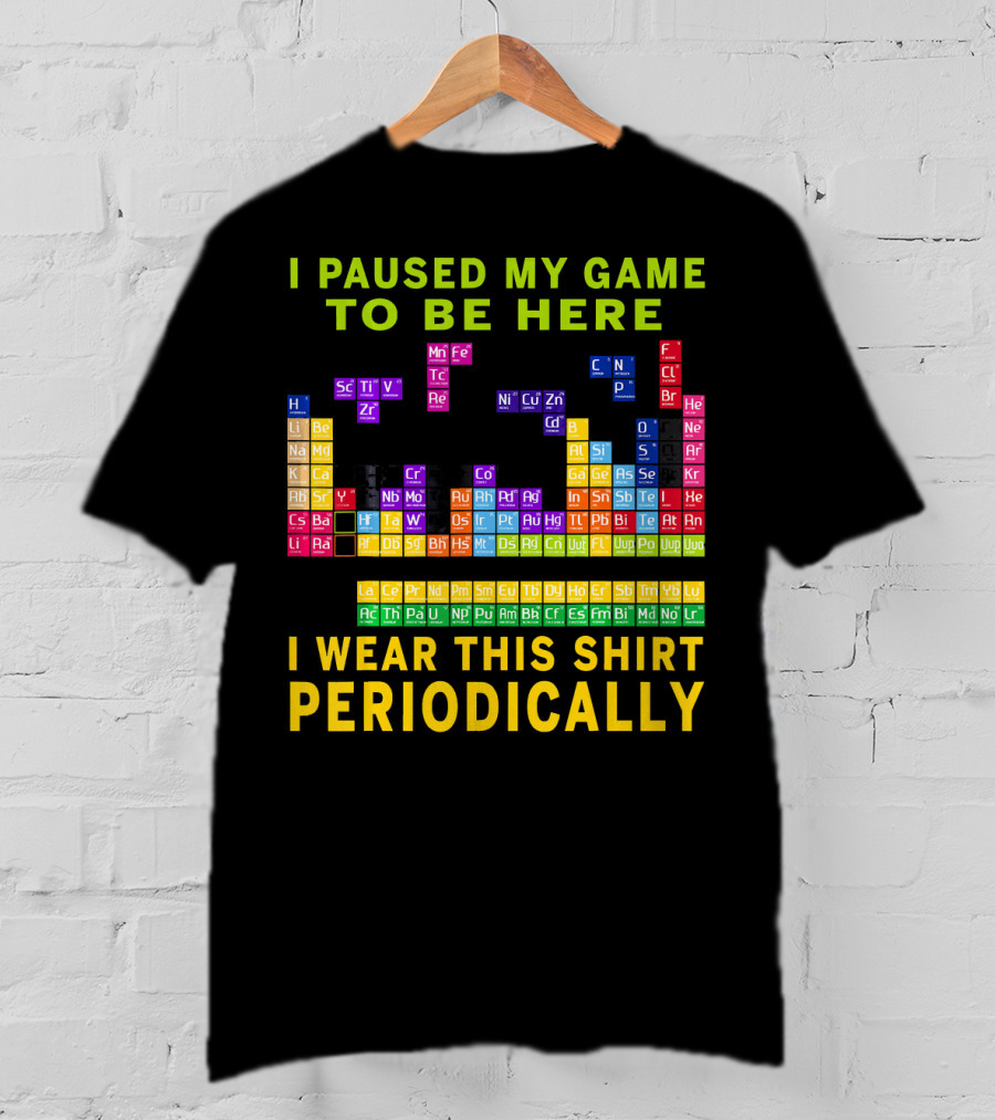 I Paused My Game To Be Here I Wear This Shirt Periodically Periodic Table T-Shirt