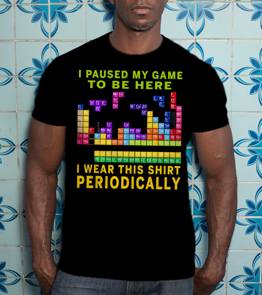 I Paused My Game To Be Here I Wear This Shirt Periodically Periodic Table T-Shirt