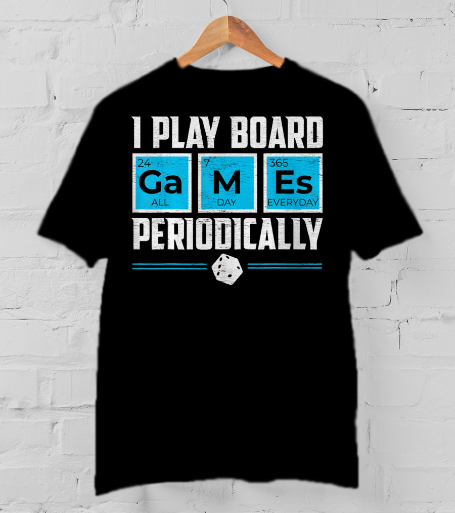 I Play Board Games Periodically Science Lover 24/7 All Day 365 Everyday T-Shirt