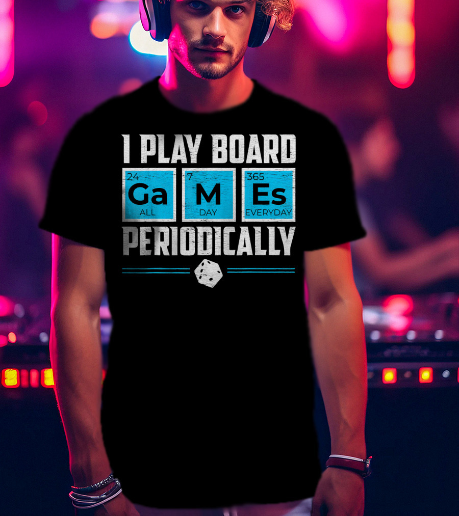 I Play Board Games Periodically Science Lover 24/7 All Day 365 Everyday T-Shirt