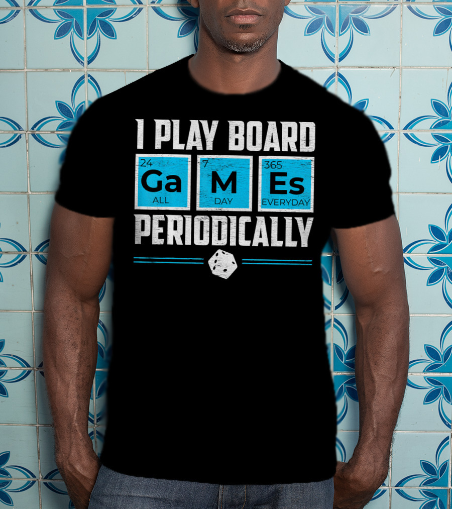 I Play Board Games Periodically Science Lover 24/7 All Day 365 Everyday T-Shirt