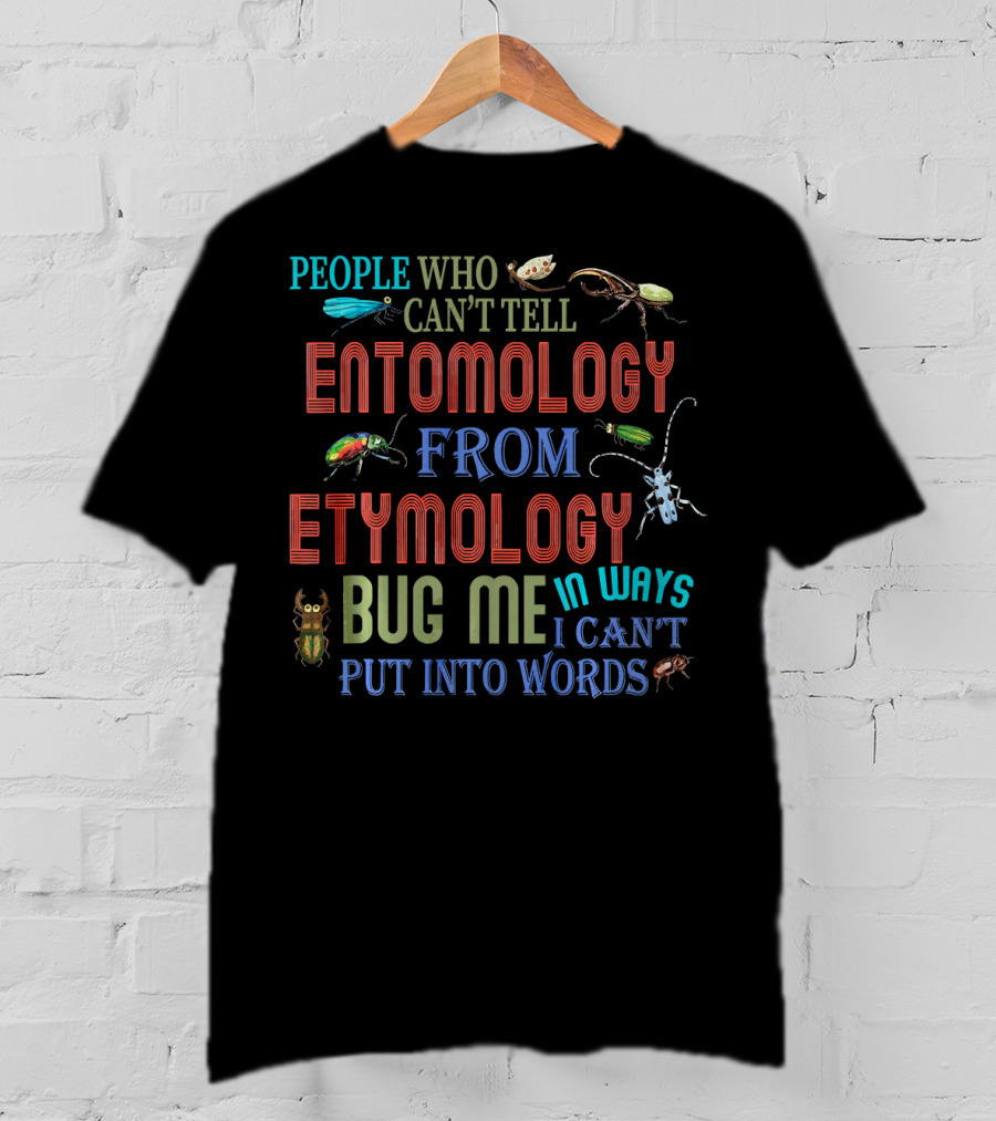 People Who Can't Tell Entomology From Etymology Bug Me In Ways I Can't Put Into Words T-Shirt