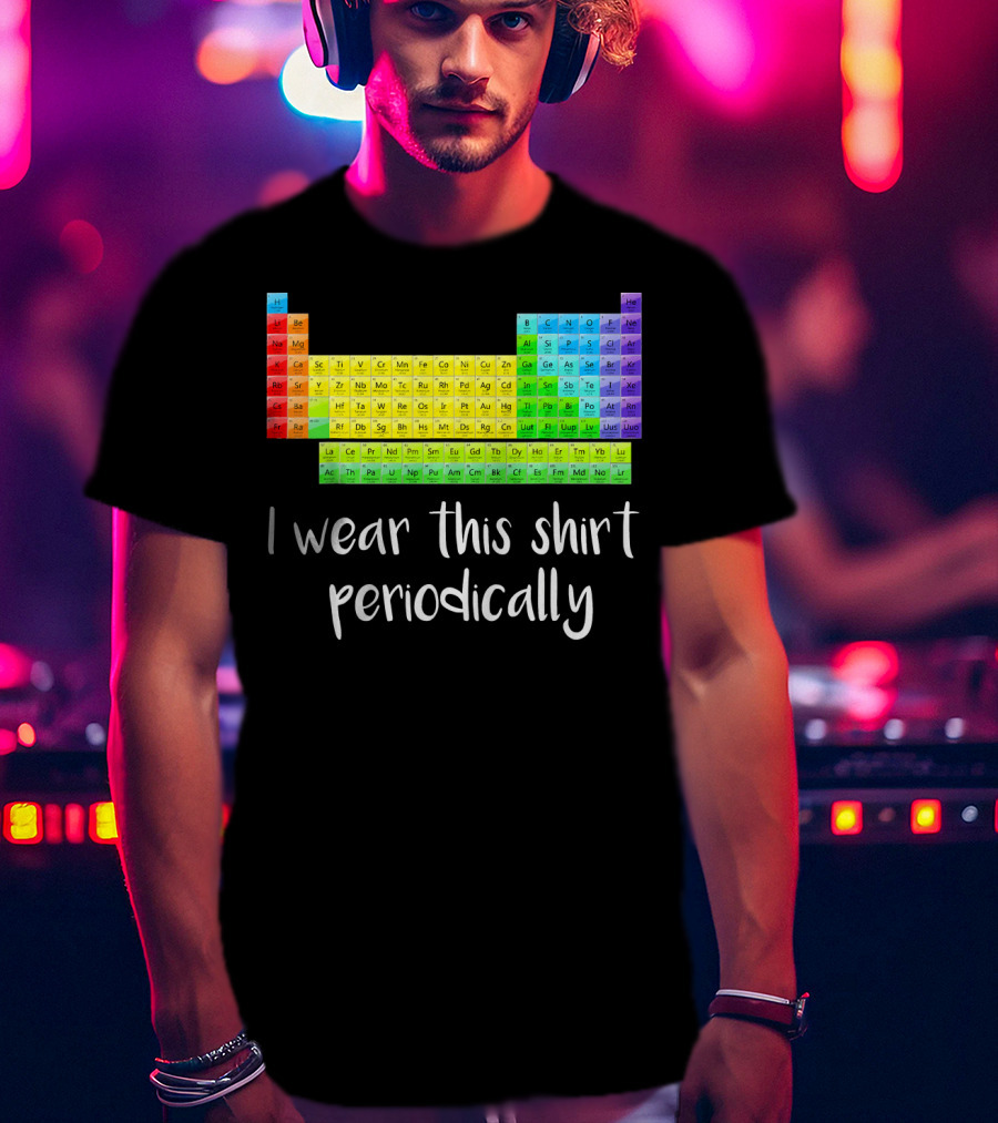 Periodic Table I Wear This Shirt Periodically T-Shirt