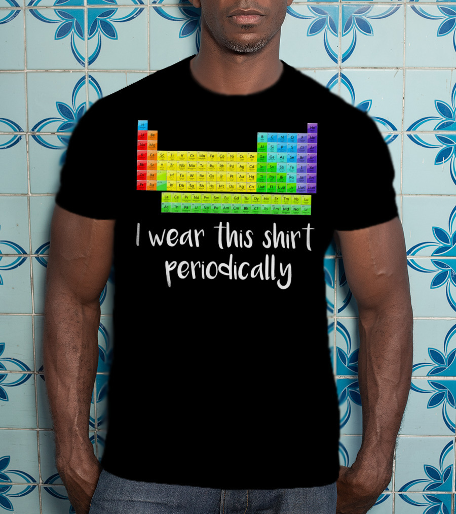 Periodic Table I Wear This Shirt Periodically T-Shirt