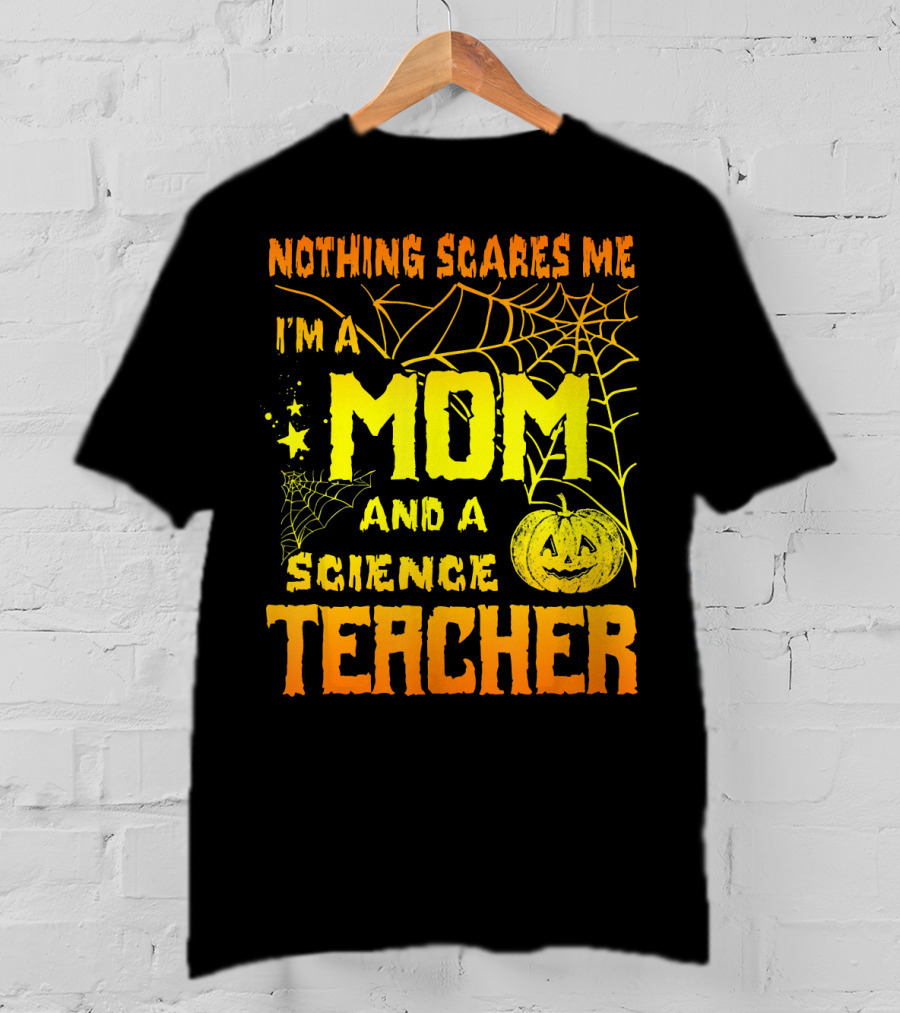 Nothing Scares Me I'm A Mom And A Science Teacher With Halloween Spiderwebs And Pumpkin T-Shirt