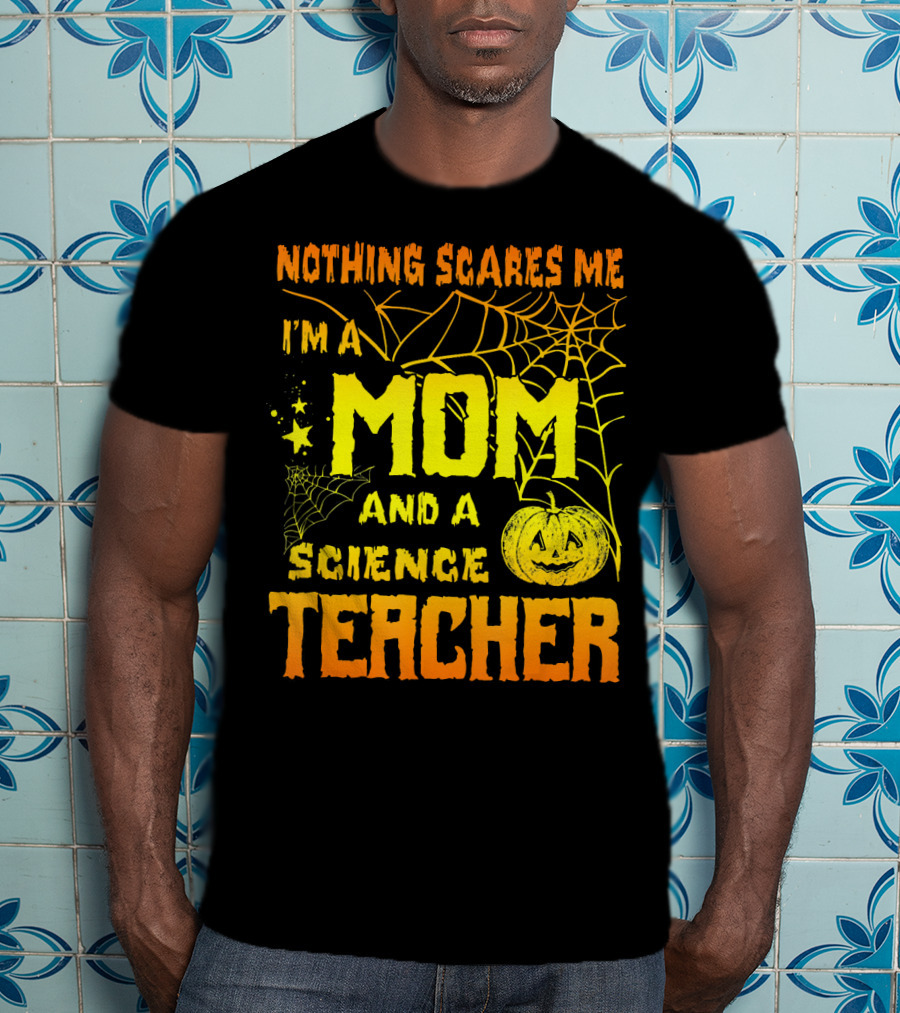 Nothing Scares Me I'm A Mom And A Science Teacher With Halloween Spiderwebs And Pumpkin T-Shirt
