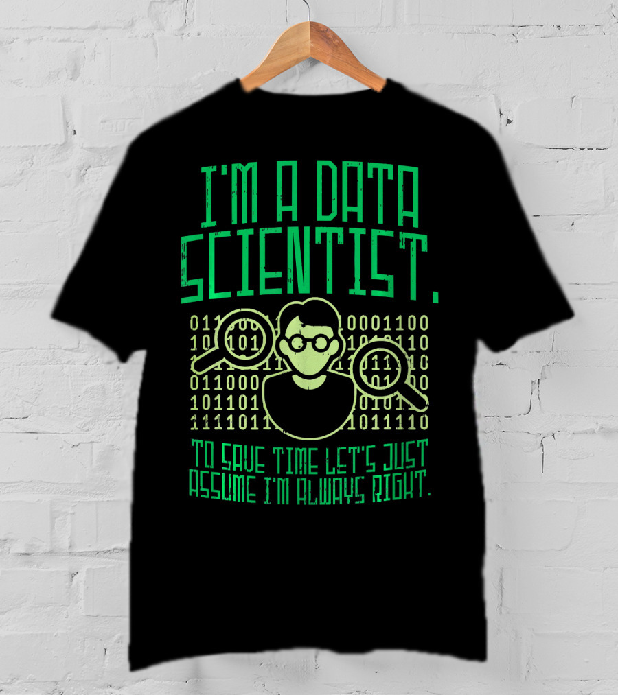 I'm A Data Scientist To Save Time Let's Just Assume I'm Always Right T-Shirt
