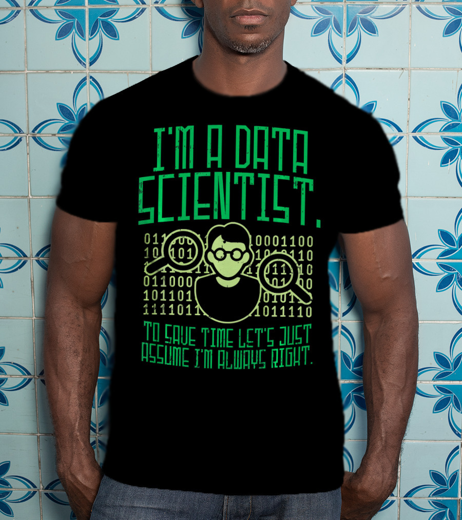 I'm A Data Scientist To Save Time Let's Just Assume I'm Always Right T-Shirt
