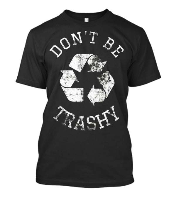 DON'T BE TRASHY Earth Day Recycle Recycling T-Shirt