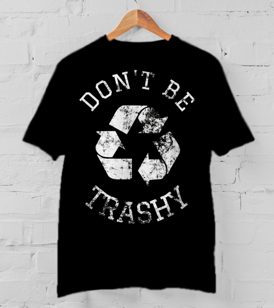 DON'T BE TRASHY Earth Day Recycle Recycling T-Shirt