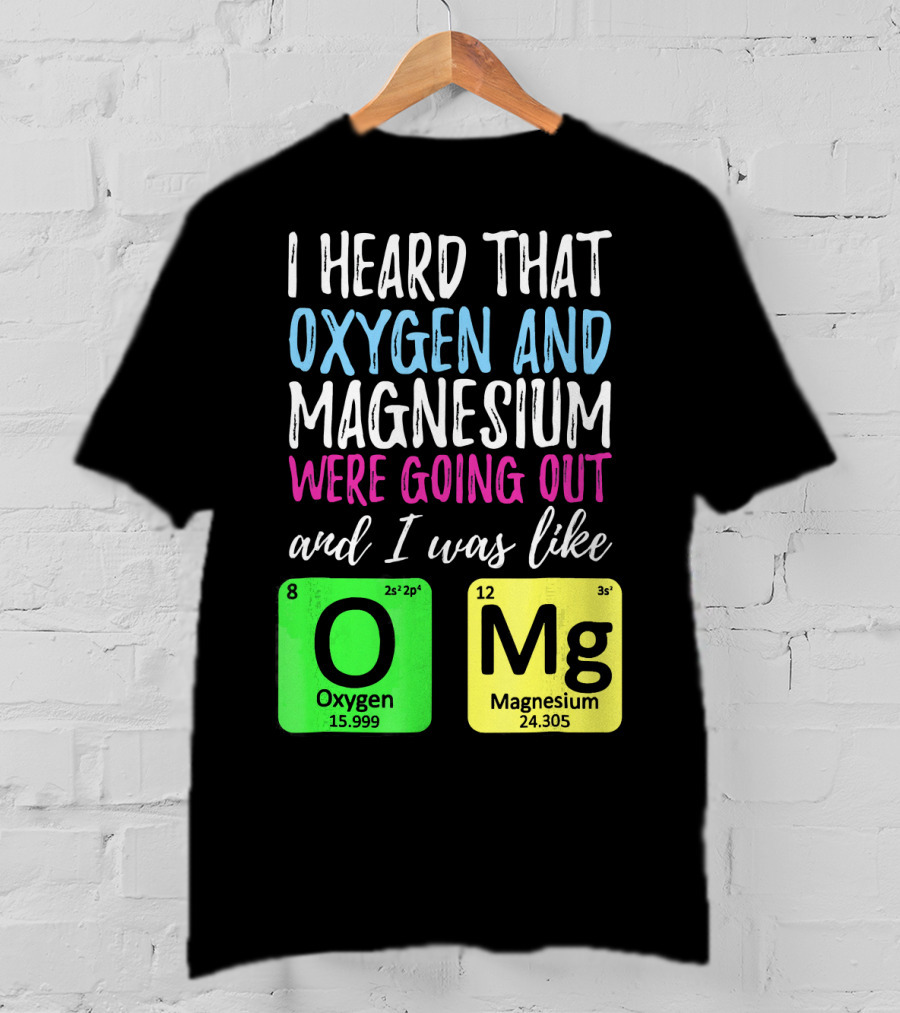 I Heard That Oxygen And Magnesium Were Going Out And I Was Like OMg T-Shirt