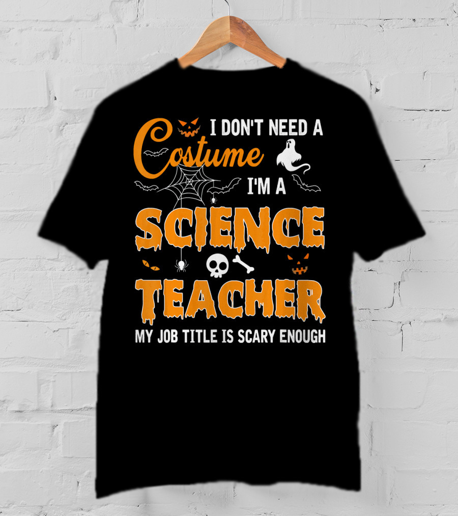 I Don't Need A Costume I'm A Science Teacher My Job Title Is Scary Enough T-Shirt