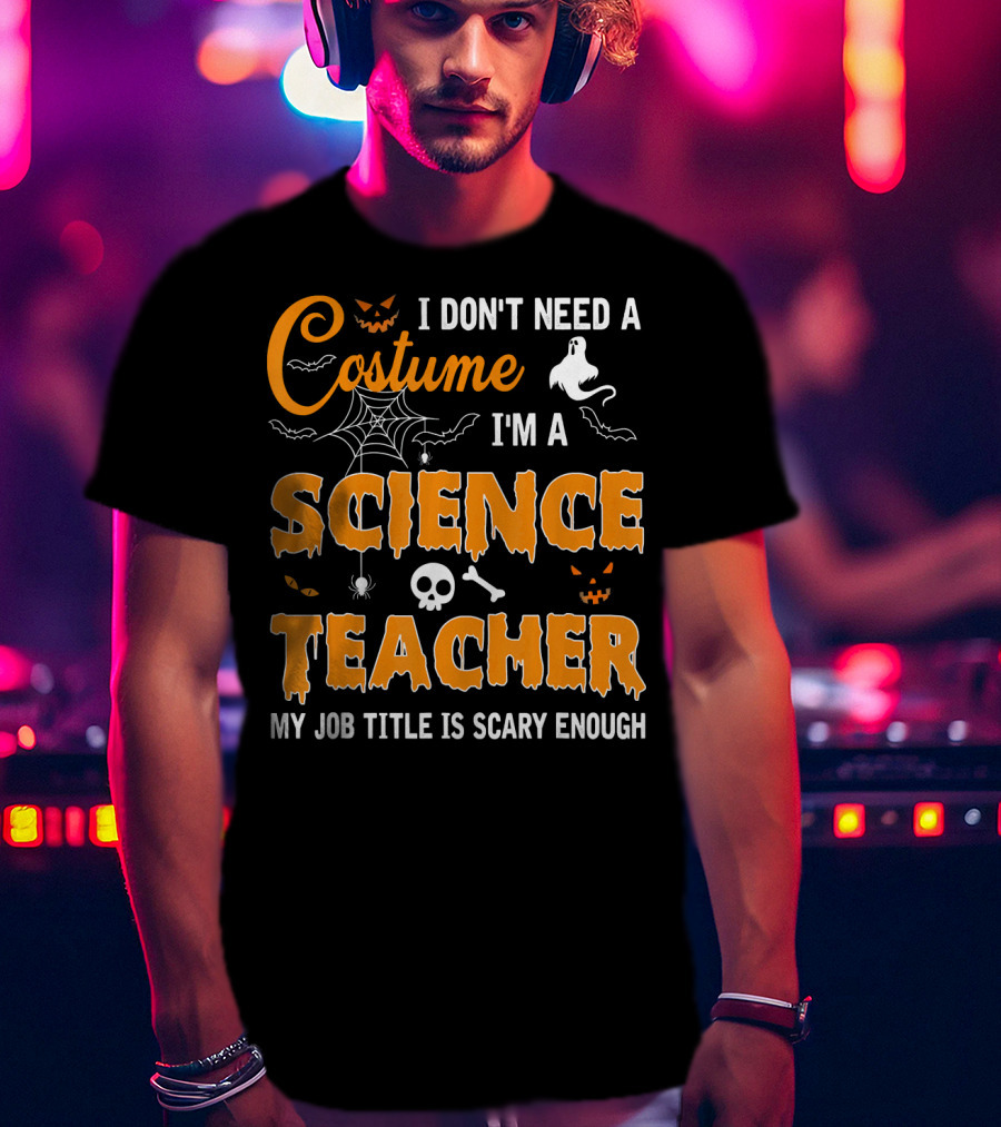 I Don't Need A Costume I'm A Science Teacher My Job Title Is Scary Enough T-Shirt