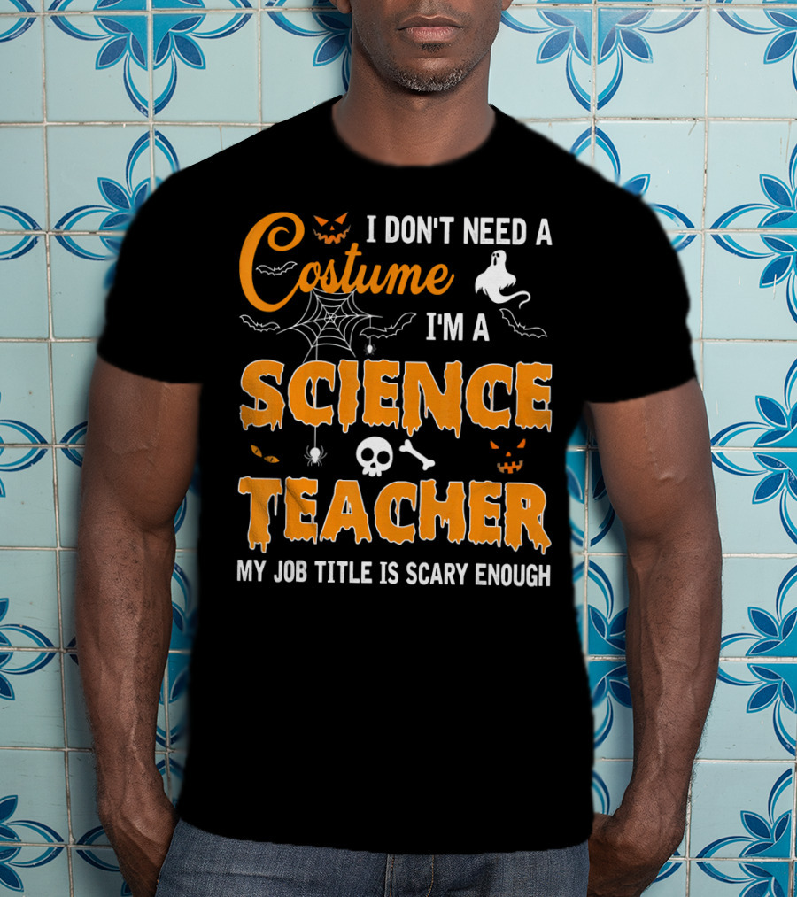 I Don't Need A Costume I'm A Science Teacher My Job Title Is Scary Enough T-Shirt