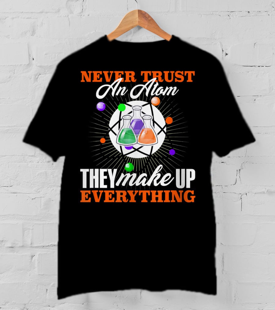Never Trust An Atom They Make Up Everything Fun Science Nerd T-Shirt