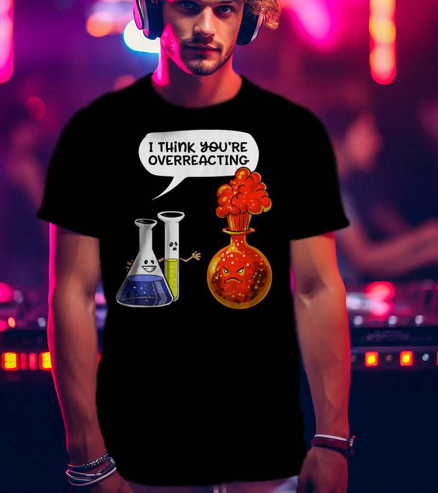 I Think You're Overreacting Funny Chemistry Science Beaker And Flask Explosion T-Shirt