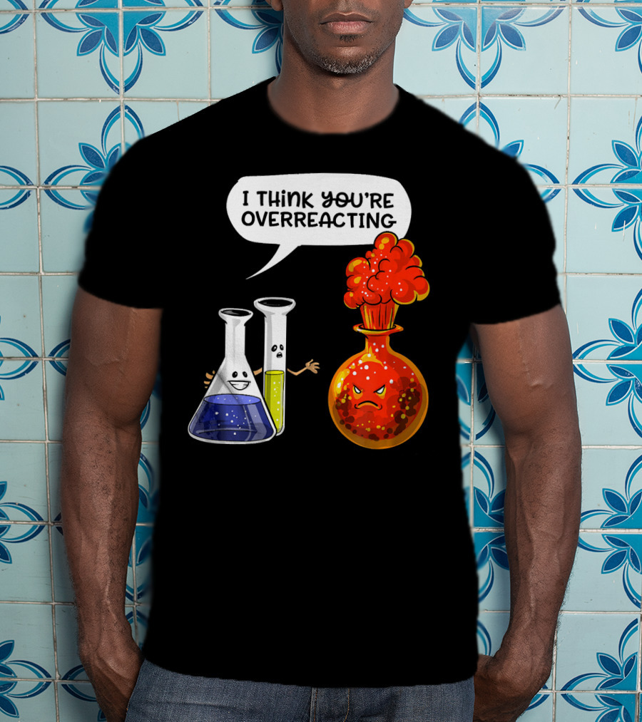 I Think You're Overreacting Funny Chemistry Science Beaker And Flask Explosion T-Shirt