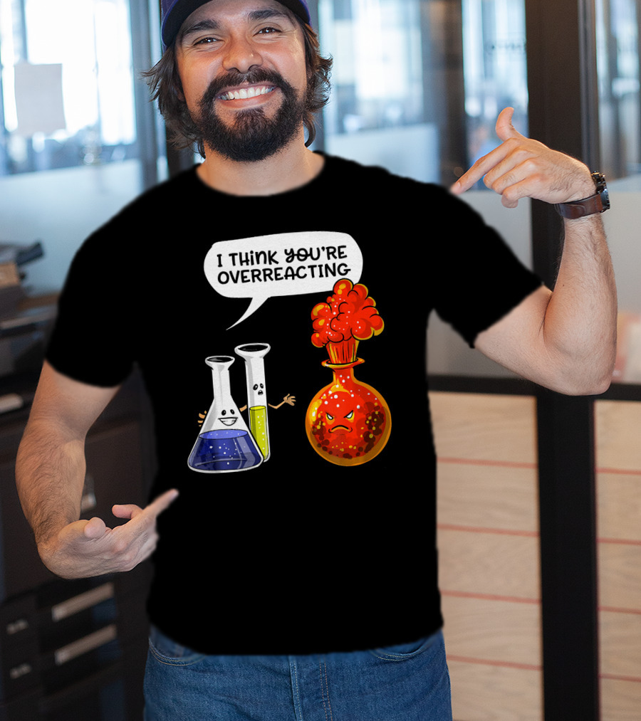 I Think You're Overreacting Funny Chemistry Science Beaker And Flask Explosion T-Shirt