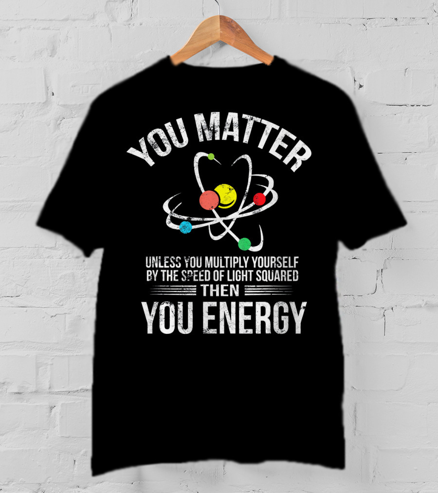 You Matter Unless You Multiply Yourself Funny Science You Energy T-Shirt