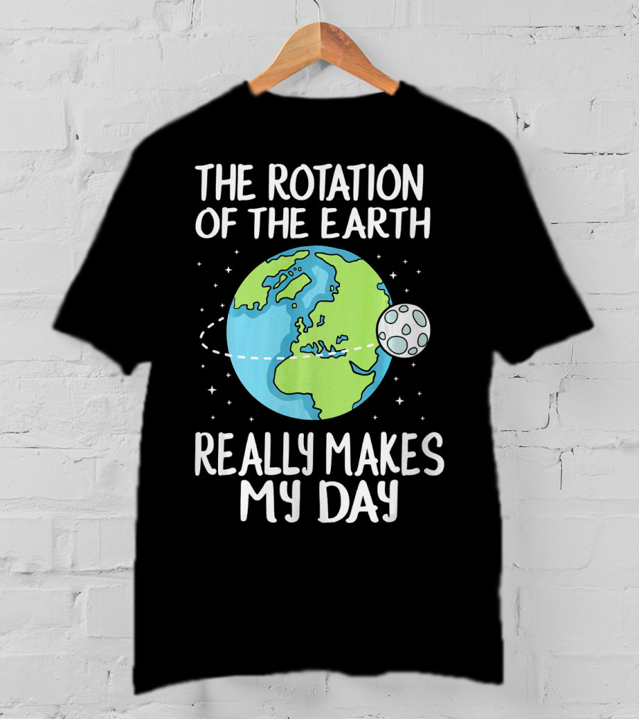 The Rotation Of The Earth Really Makes My Day Earth And Moon T-Shirt