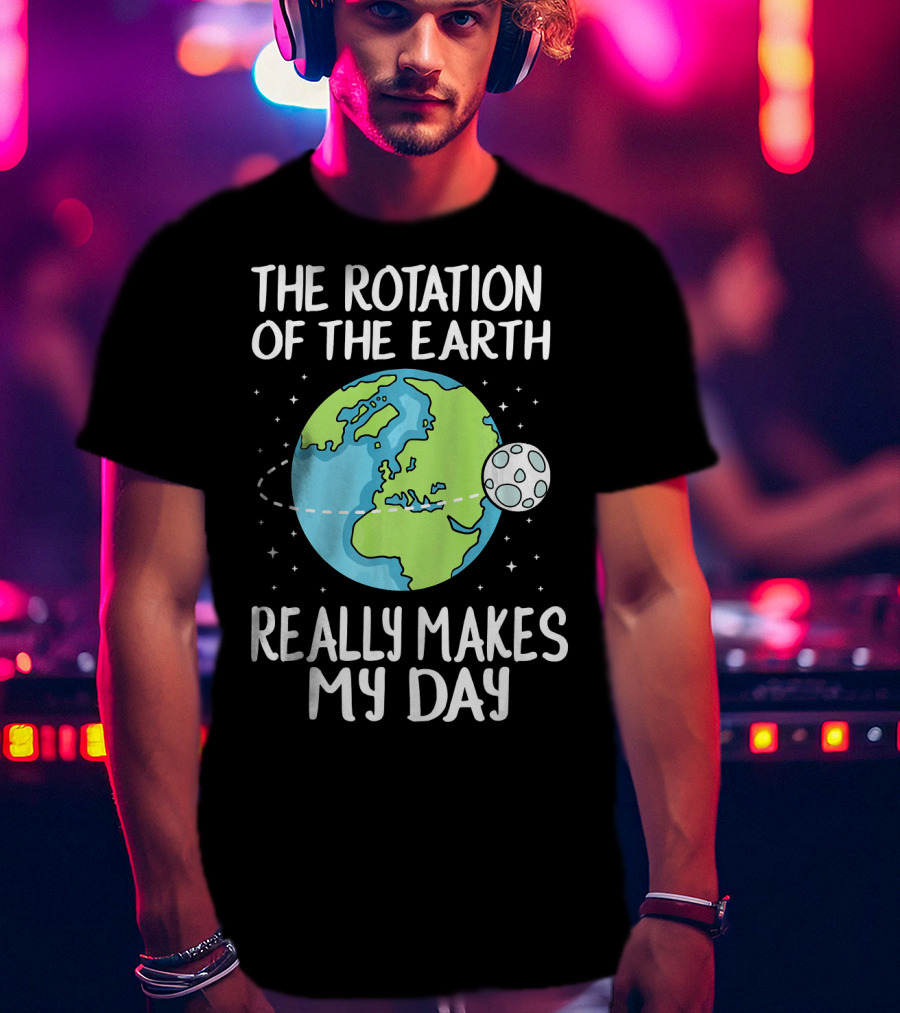 The Rotation Of The Earth Really Makes My Day Earth And Moon T-Shirt