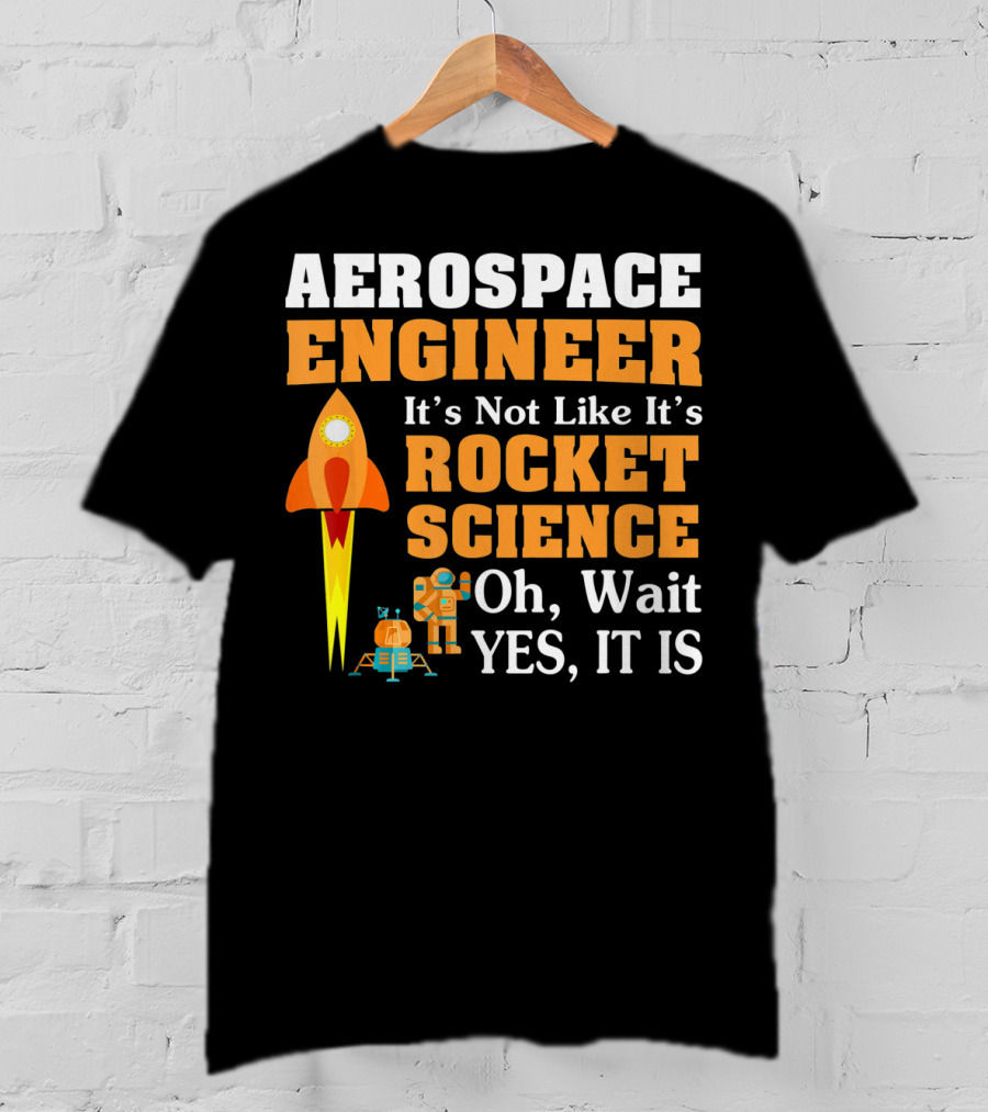Aerospace Engineer It's Not Like It's Rocket Science Oh Wait Yes It Is T-Shirt