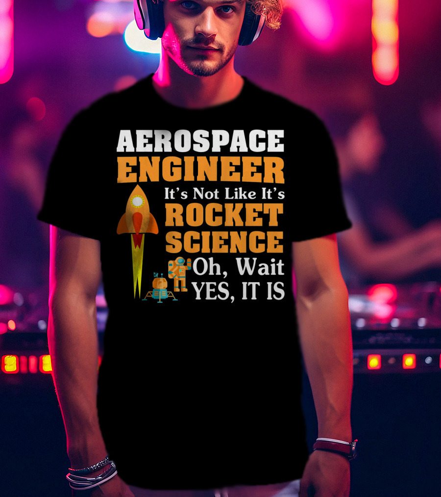 Aerospace Engineer It's Not Like It's Rocket Science Oh Wait Yes It Is T-Shirt