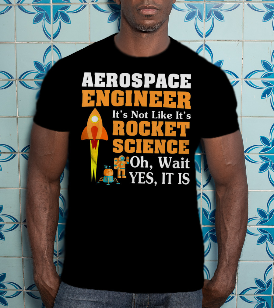 Aerospace Engineer It's Not Like It's Rocket Science Oh Wait Yes It Is T-Shirt