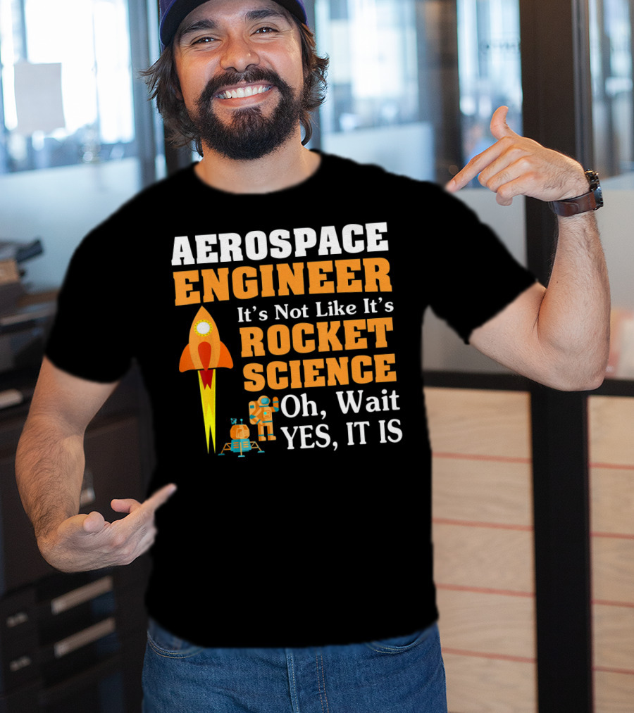 Aerospace Engineer It's Not Like It's Rocket Science Oh Wait Yes It Is T-Shirt