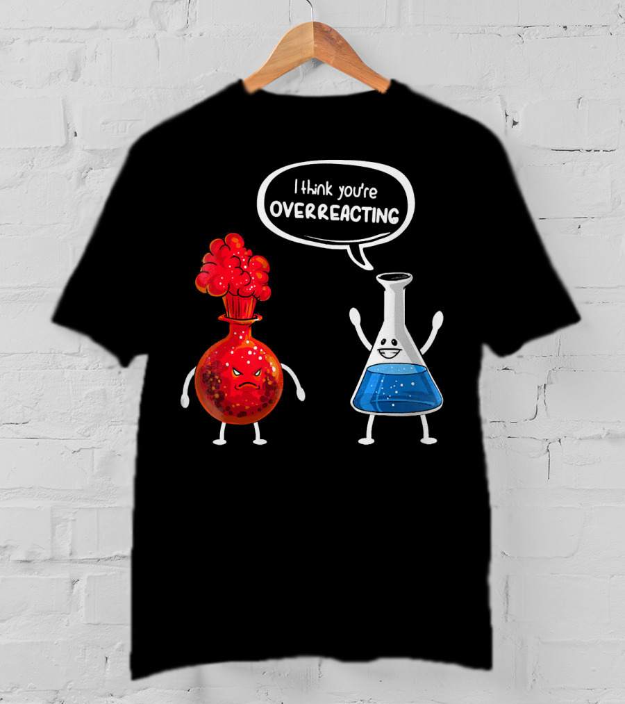 I Think You're Overreacting Funny Chemistry Beaker And Angry Flask T-Shirt