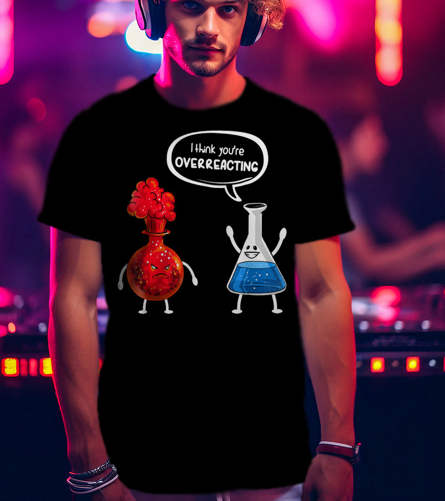 I Think You're Overreacting Funny Chemistry Beaker And Angry Flask T-Shirt