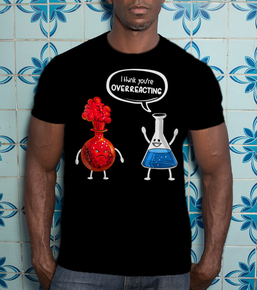 I Think You're Overreacting Funny Chemistry Beaker And Angry Flask T-Shirt