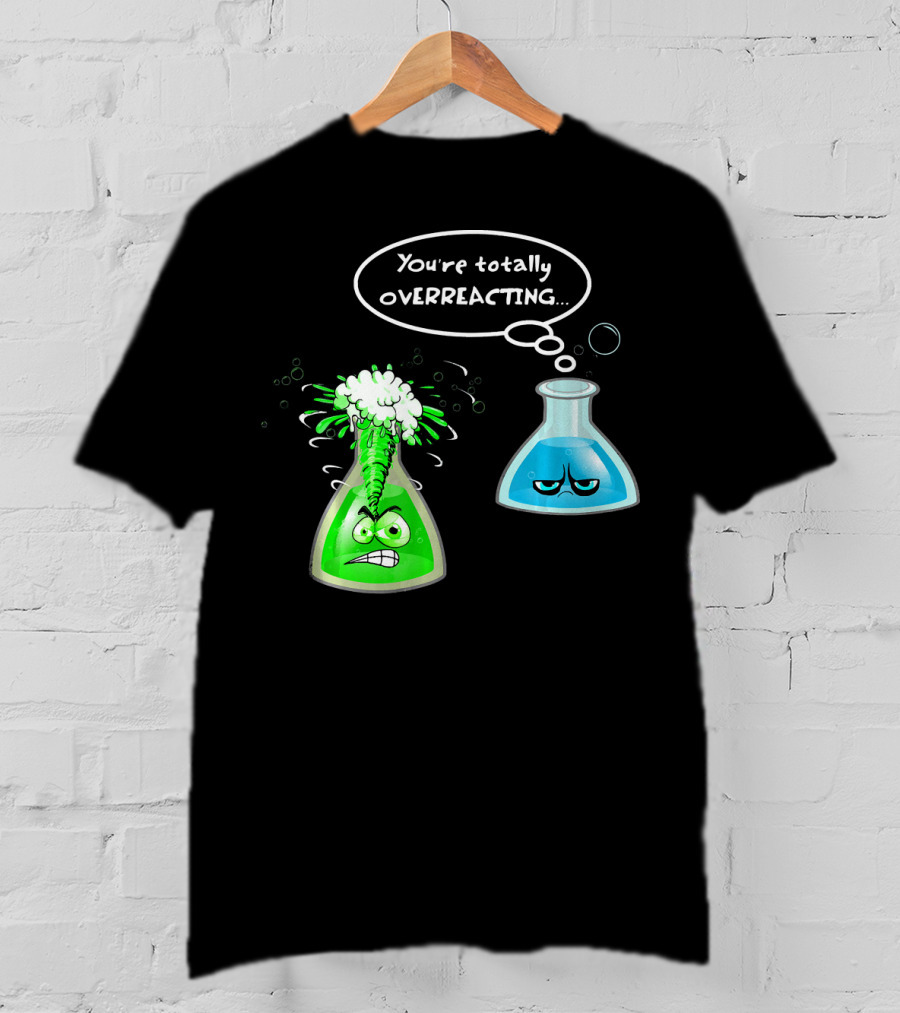 Chemistry Nerd College And Sci You're Totally Overreacting Beaker Reaction T-Shirt