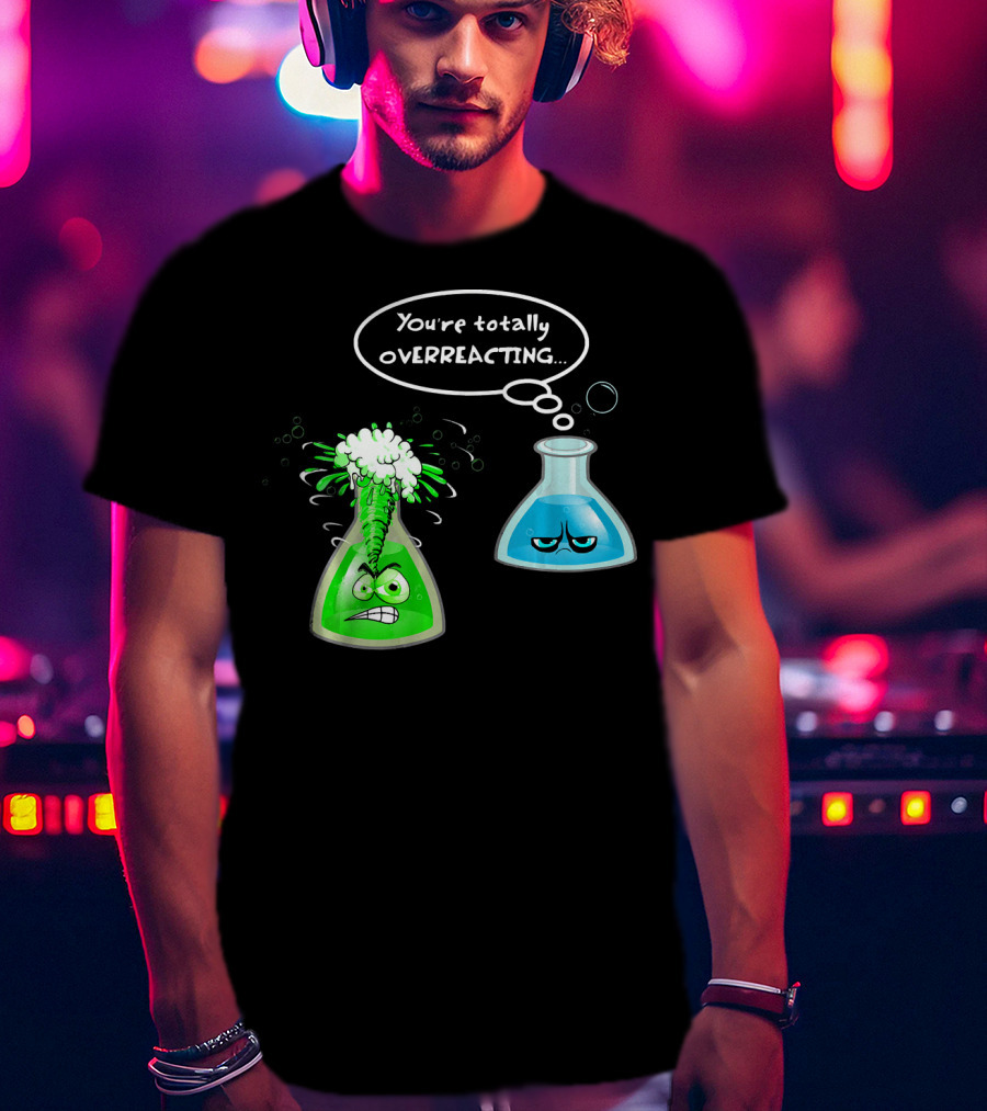 Chemistry Nerd College And Sci You're Totally Overreacting Beaker Reaction T-Shirt