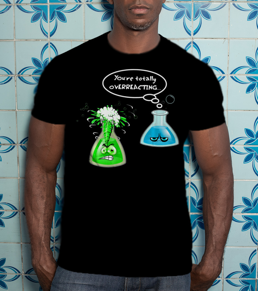 Chemistry Nerd College And Sci You're Totally Overreacting Beaker Reaction T-Shirt