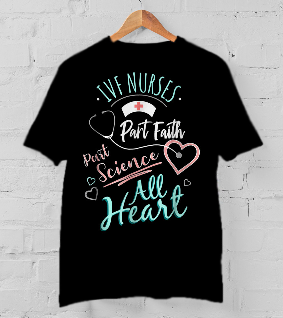 IVF Nurses Part Faith Part Science All Heart T-Shirt