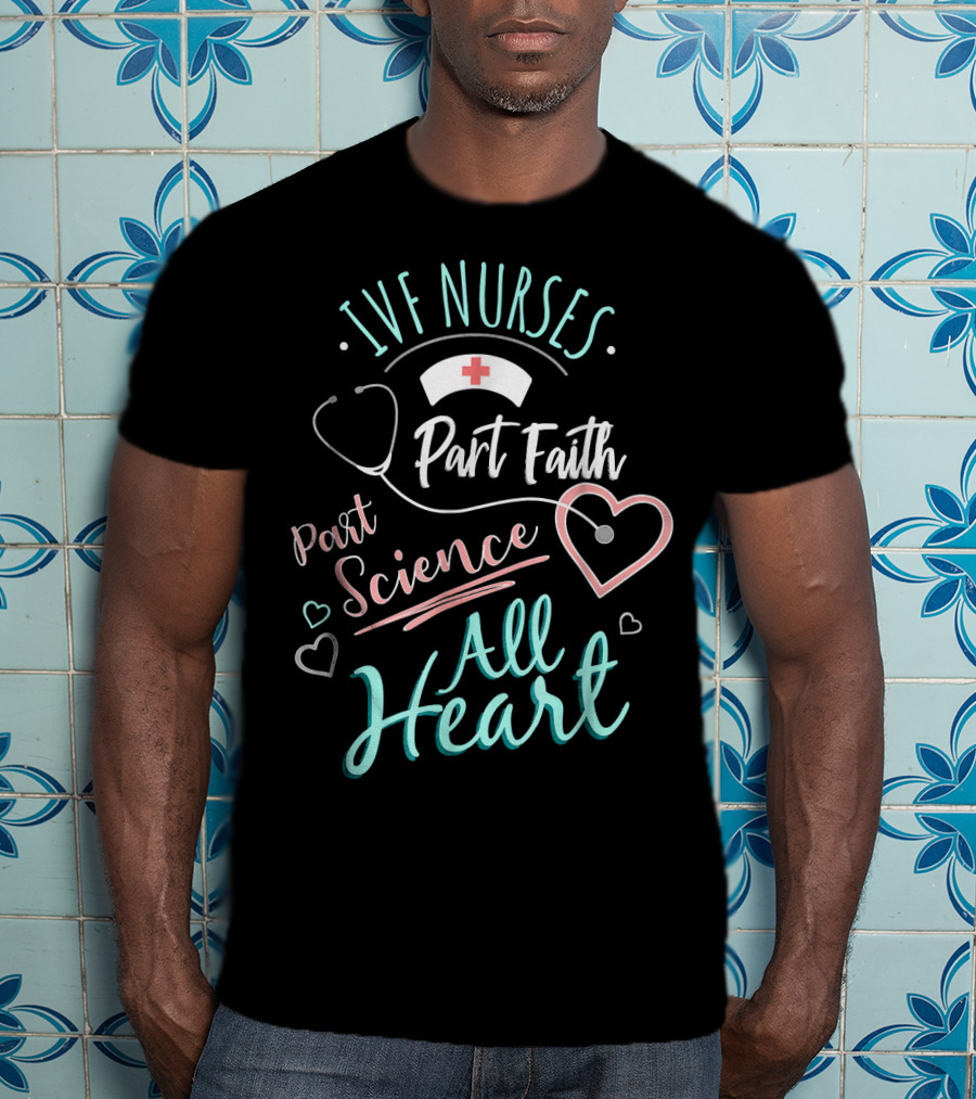 IVF Nurses Part Faith Part Science All Heart T-Shirt