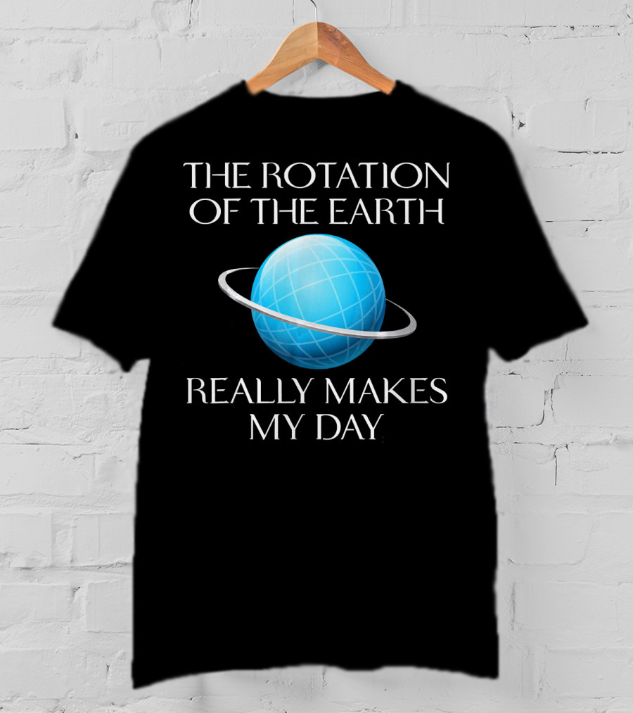 The Rotation Of The Earth Really Makes My Day Science Joke Nerdy T-Shirt