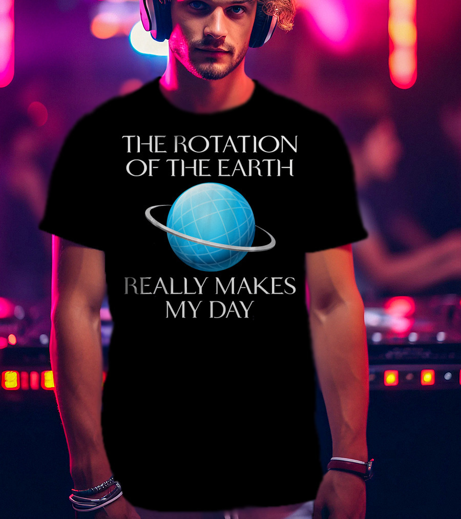 The Rotation Of The Earth Really Makes My Day Science Joke Nerdy T-Shirt