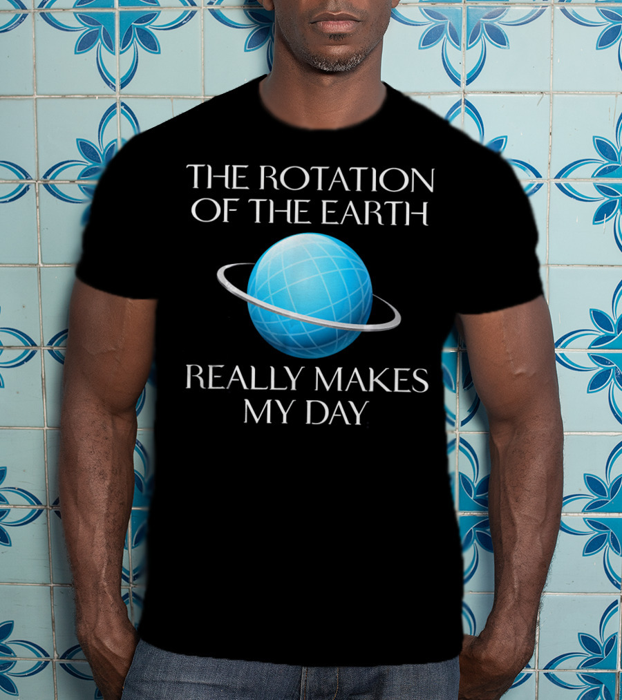 The Rotation Of The Earth Really Makes My Day Science Joke Nerdy T-Shirt