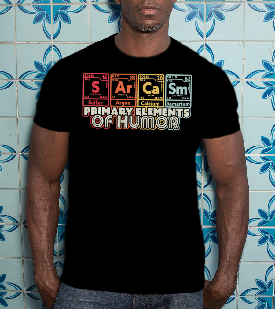 Primary Elements Of Humor Sarcasm Science Sulfur Argon Calcium Samarium T-Shirt