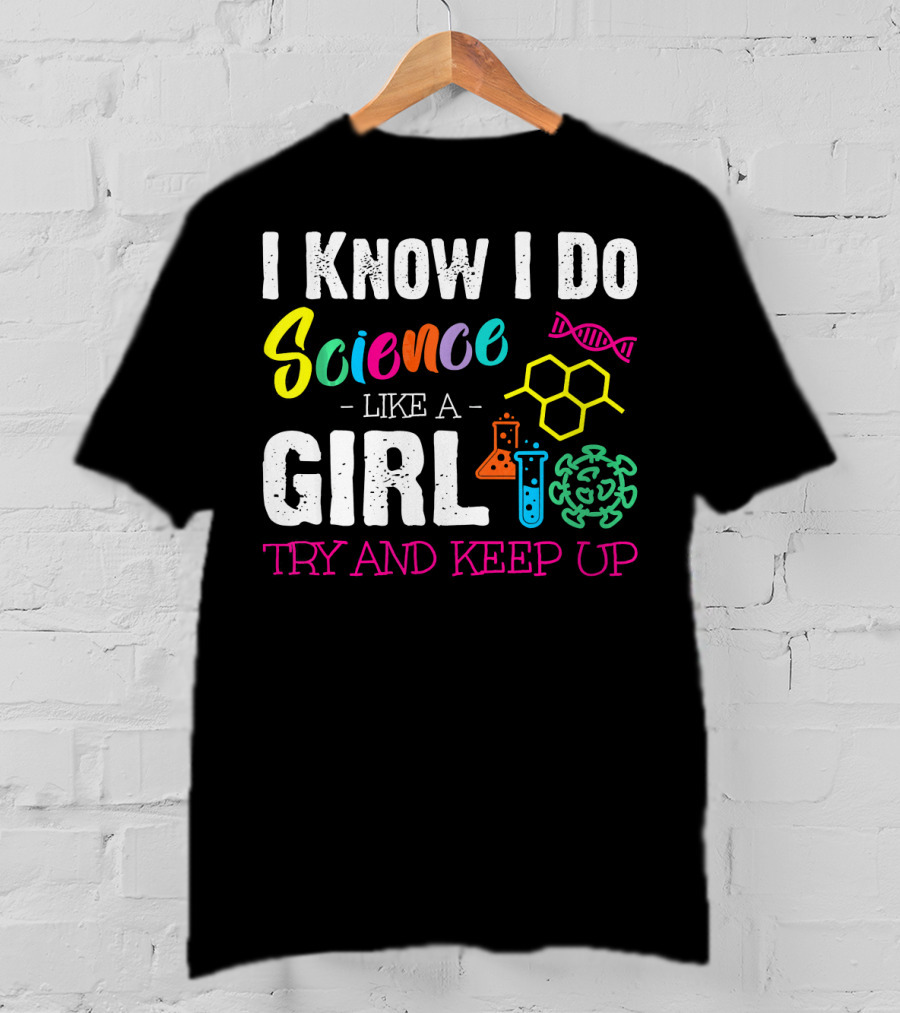I Know I Do Science Like A Girl Try And Keep Up DNA Molecule Lab Beaker Chemistry T-Shirt