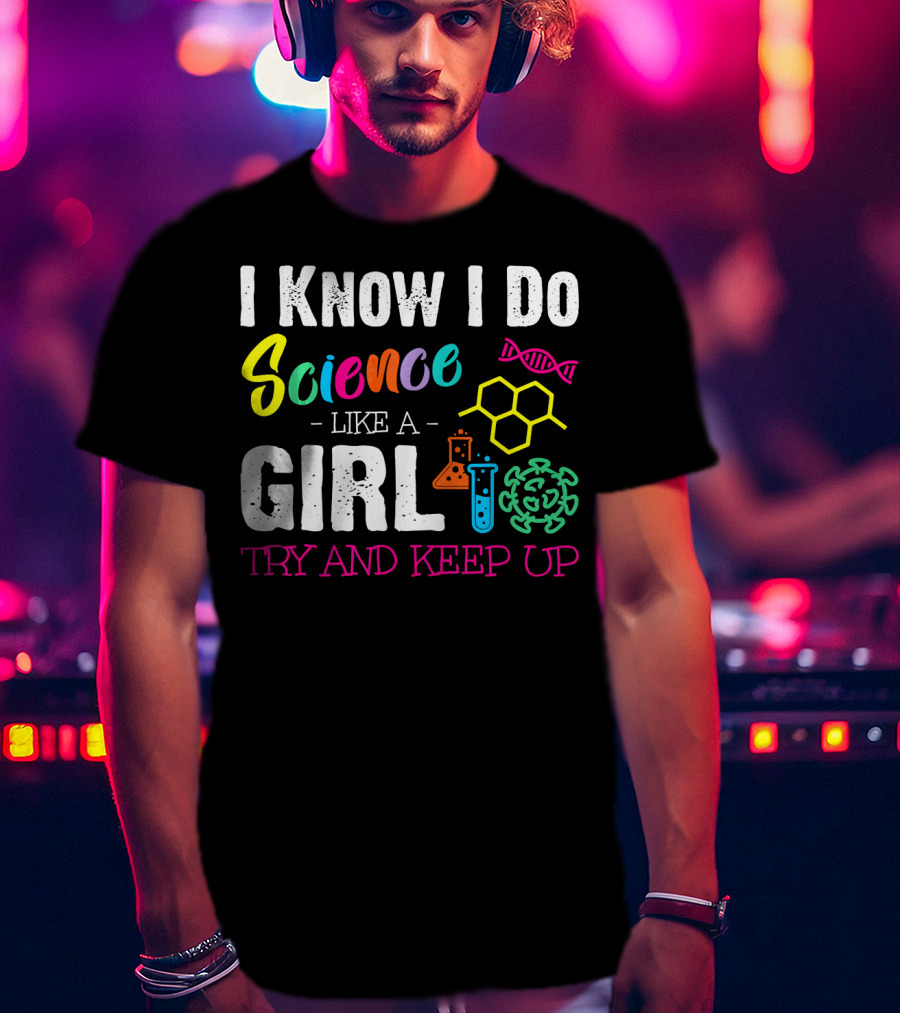 I Know I Do Science Like A Girl Try And Keep Up DNA Molecule Lab Beaker Chemistry T-Shirt
