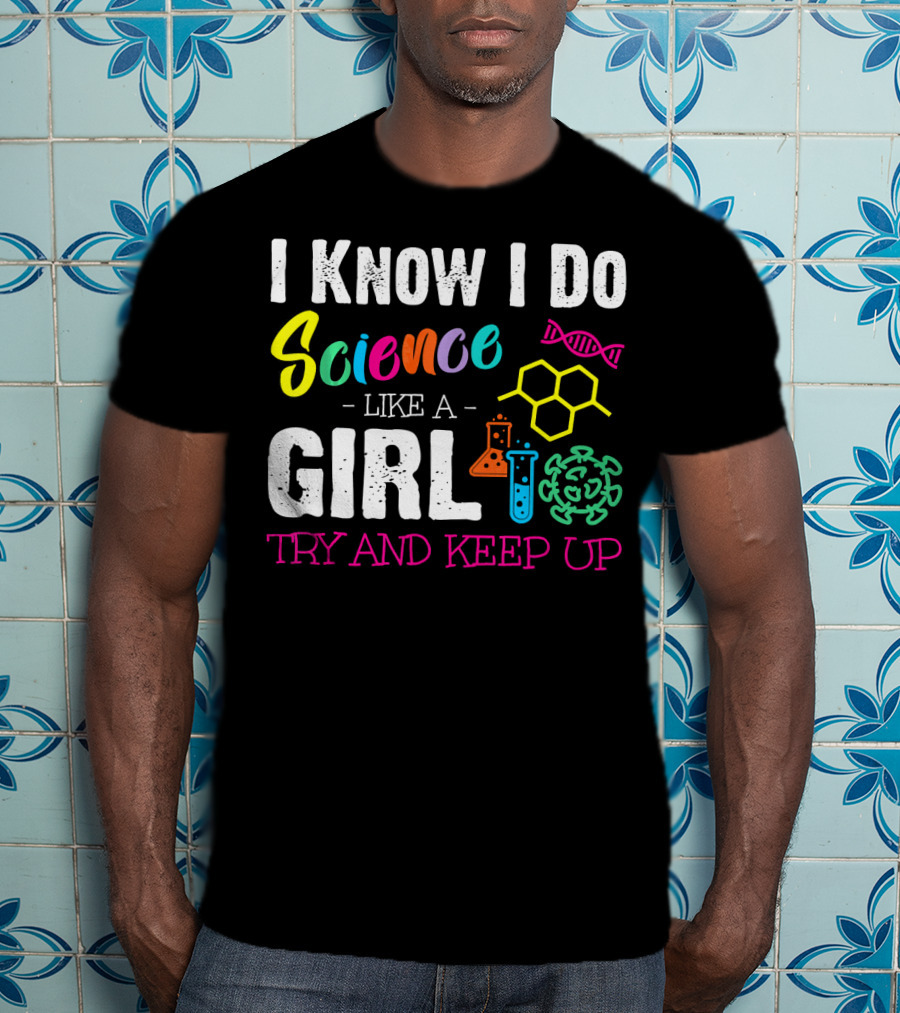 I Know I Do Science Like A Girl Try And Keep Up DNA Molecule Lab Beaker Chemistry T-Shirt