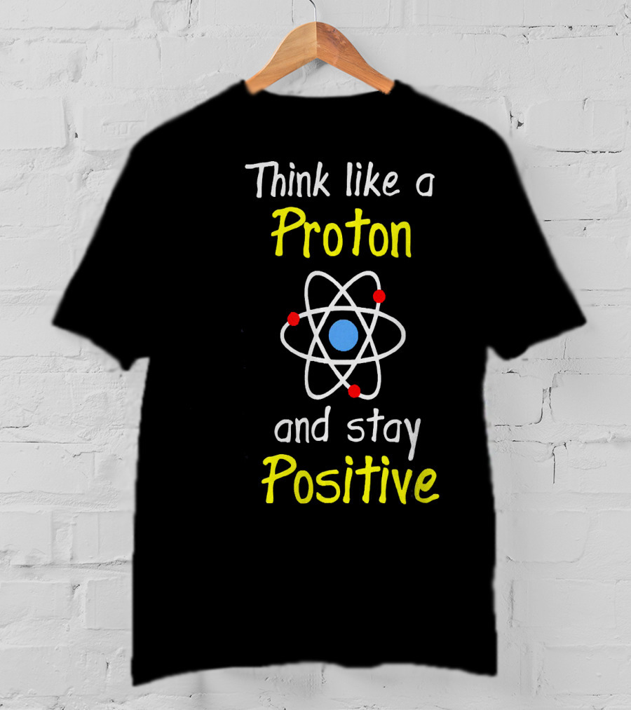 Think Like A Proton And Stay Positive Atom Diagram T-Shirt