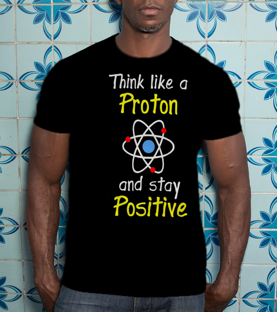 Think Like A Proton And Stay Positive Atom Diagram T-Shirt