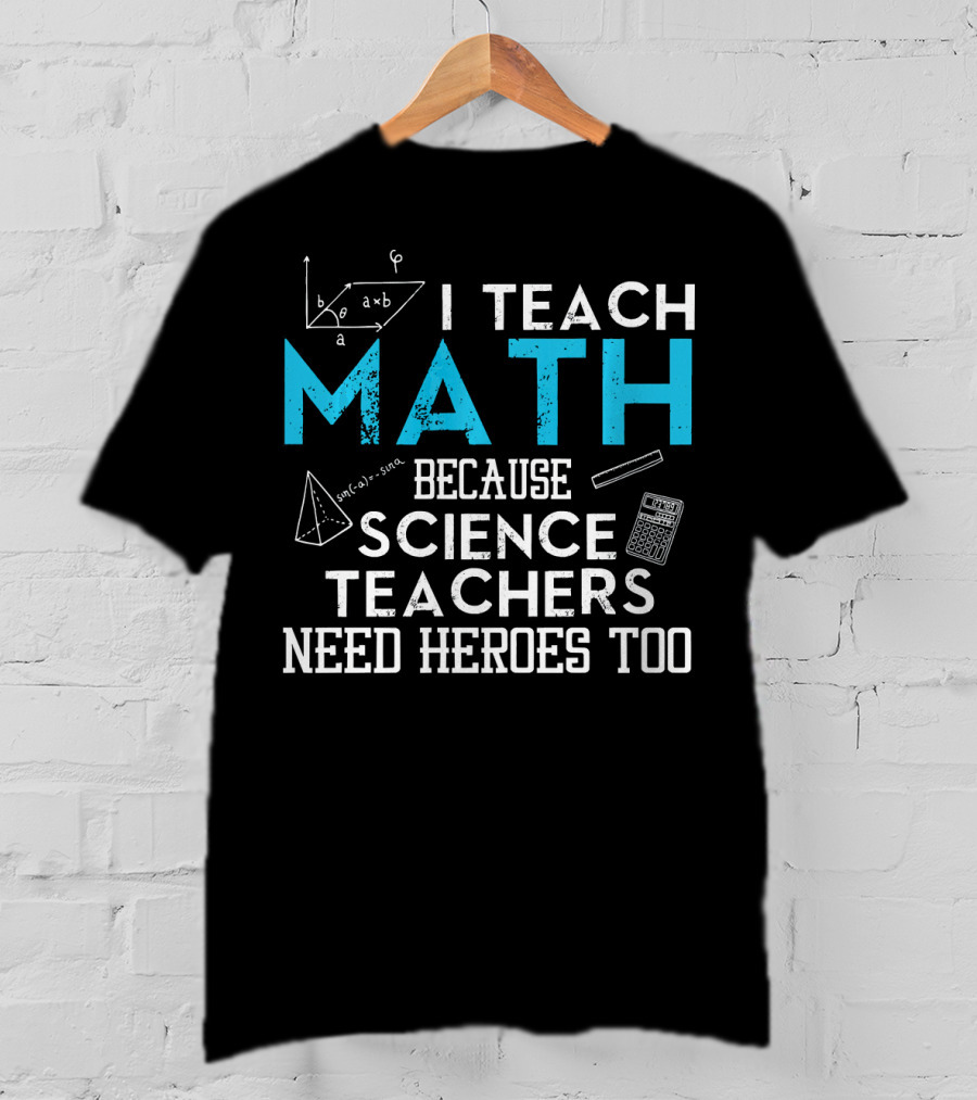 I Teach Math Because Science Teachers Need Heroes Too T-Shirt
