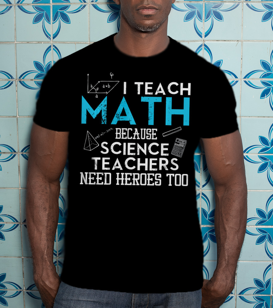 I Teach Math Because Science Teachers Need Heroes Too T-Shirt