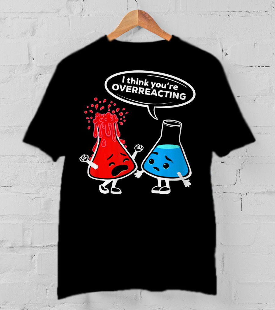 I Think You're OVERREACTING Funny Chemistry Beakers T-Shirt